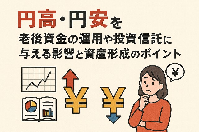 円高・円安が老後資金の運用や投資信託に与える影響と資産形成のポイント